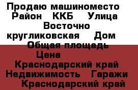 Продаю машиноместо  › Район ­ ККБ  › Улица ­ Восточно-кругликовская  › Дом ­ 64/2 › Общая площадь ­ 20 › Цена ­ 450 000 - Краснодарский край Недвижимость » Гаражи   . Краснодарский край